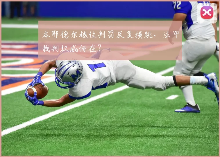 本耶德尔越位判罚反复横跳,法甲裁判权威何在?