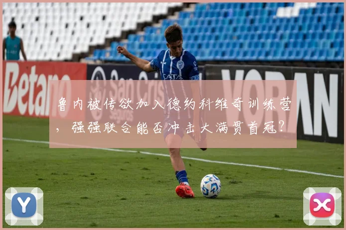 鲁内被传欲加入德约科维奇训练营，强强联合能否冲击大满贯首冠？