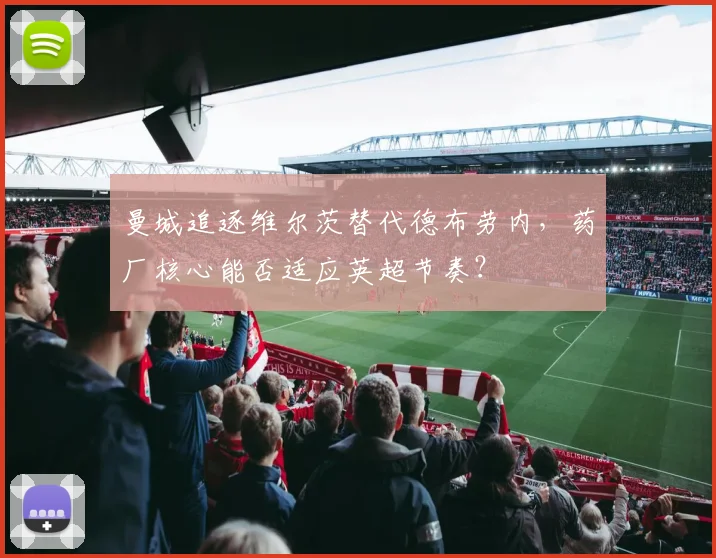 曼城追逐维尔茨替代德布劳内，药厂核心能否适应英超节奏？