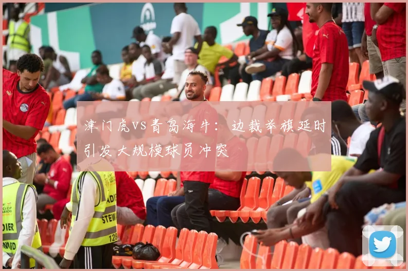 津门虎vs青岛海牛：边裁举旗延时引发大规模球员冲突